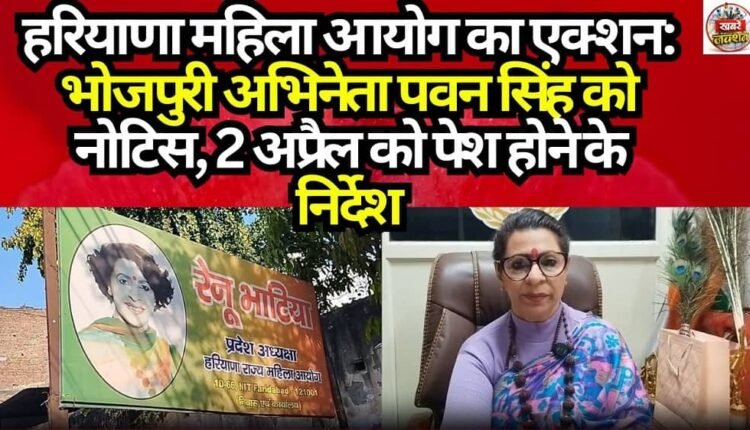 Haryana Women's Commission Takes Action: Notice Issued to Bhojpuri Actor Pawan Singh; Directed to Appear on April 2