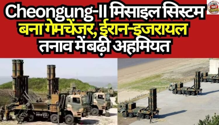 Cheongung-II Missile System Emerges as a Game-Changer; Its Significance Rises Amid Iran-Israel Tensions.