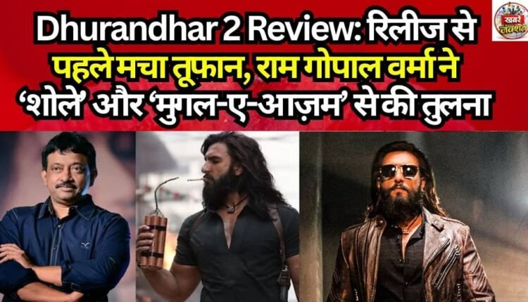 Dhurandhar 2 Review: Creates a Storm Ahead of Release; Ram Gopal Varma Compares It to 'Sholay' and 'Mughal-e-Azam'