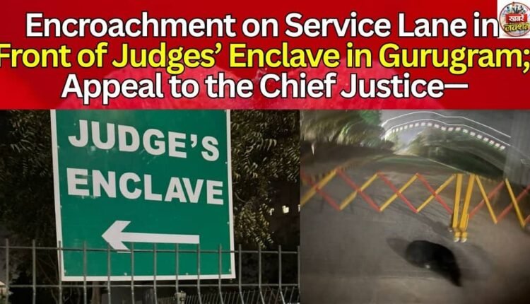 Encroachment on Service Lane in Front of Judges’ Enclave in Gurugram; Appeal to the Chief Justice—
