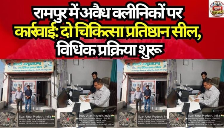 Crackdown on Illegal Clinics in Rampur: Two Medical Establishments Sealed; Legal Proceedings Initiated
