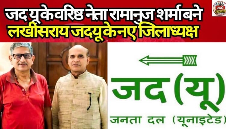 Senior JDU leader Ramanuj Sharma becomes the new district president of Lakhisarai JDU.