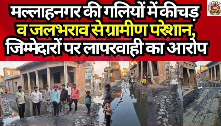 Villagers in Mallahnagar are distressed by mud and waterlogging in the streets, accusing authorities of negligence.