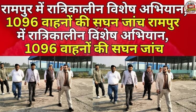 Night special drive in Rampur, intensive checking of 1096 vehicles Night special drive in Rampur, intensive checking of 1096 vehicles