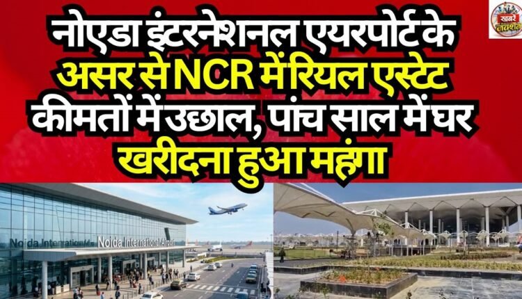 Real Estate Prices in NCR Surge Due to Impact of Noida International Airport; Home Ownership Becomes More Expensive Over Five Years