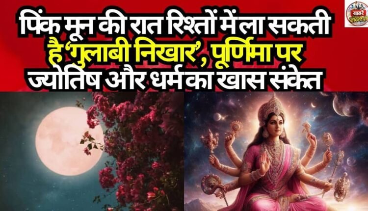 The Night of the Pink Moon Can Bring a ‘Rosy Glow’ to Relationships: A Special Significance from Astrology and Religion on the Full Moon