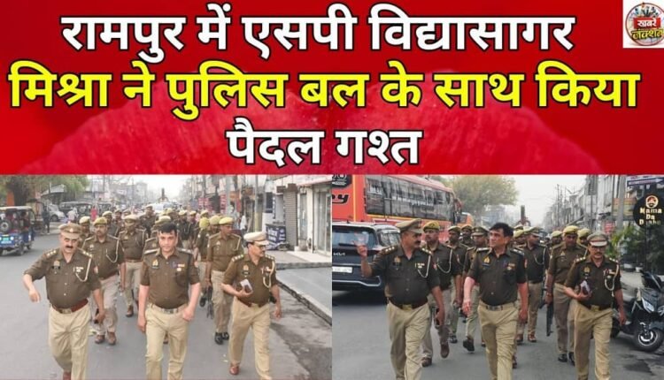 SP Vidyasagar Mishra did foot patrolling with police force in Rampur.