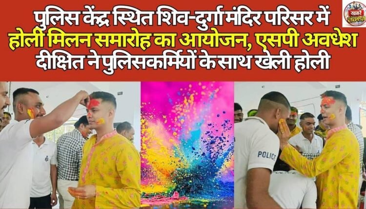 Holi Milan function was organised in the Shiv-Durga temple complex located at the police station, SP Awadhesh Dixit played Holi with the policemen.