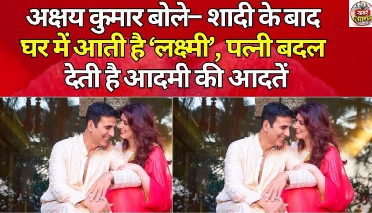 Akshay Kumar said – Lakshmi comes to the house after marriage, the wife changes the habits of the man.