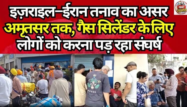 Impact of Israel–Iran Tensions Reaches Amritsar: People Forced to Struggle for Gas Cylinders