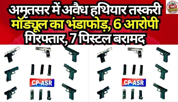 Illegal Arms Smuggling Module Busted in Amritsar; 6 Accused Arrested, 7 Pistols Recovered