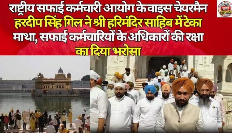 National Safai Karamchari Commission Vice Chairman Hardeep Singh Gill paid obeisance at Sri Harmandir Sahib, assured protection of the rights of sanitation workers