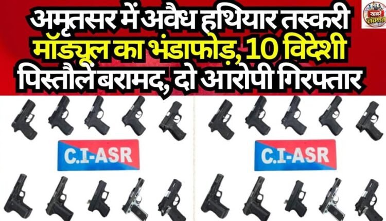 Illegal Arms Smuggling Module Busted in Amritsar; 10 Foreign Pistols Recovered, Two Accused Arrested