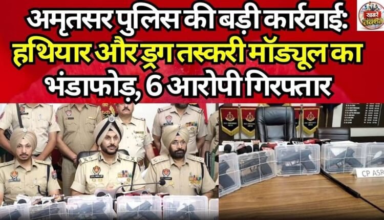 Major Action by Amritsar Police: Arms and Drug Smuggling Module Busted; 6 Accused Arrested