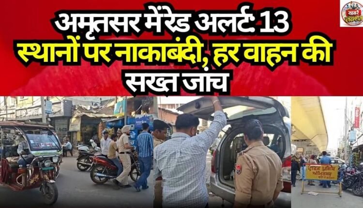 Red Alert in Amritsar: Blockades at 13 Locations, Strict Inspection of Every Vehicle