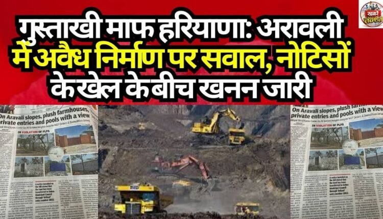 Pardon the Intrusion, Haryana: Questions Raised Over Illegal Construction in the Aravallis—Mining Continues Amidst a Game of Notices.