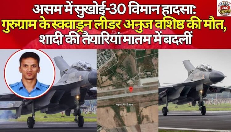 Sukhoi-30 plane crash in Assam: Squadron Leader Anuj Vashisht of Gurugram dies, wedding preparations turn into mourning