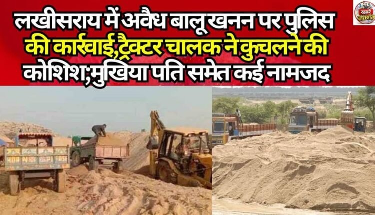 Police crackdown on illegal sand mining in Lakhisarai; tractor driver attempts to crush victim; several named, including the headman's husband