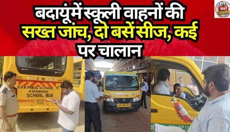 Strict Inspection of School Vehicles in Badaun: Two Buses Seized, Fines Issued to Several Others