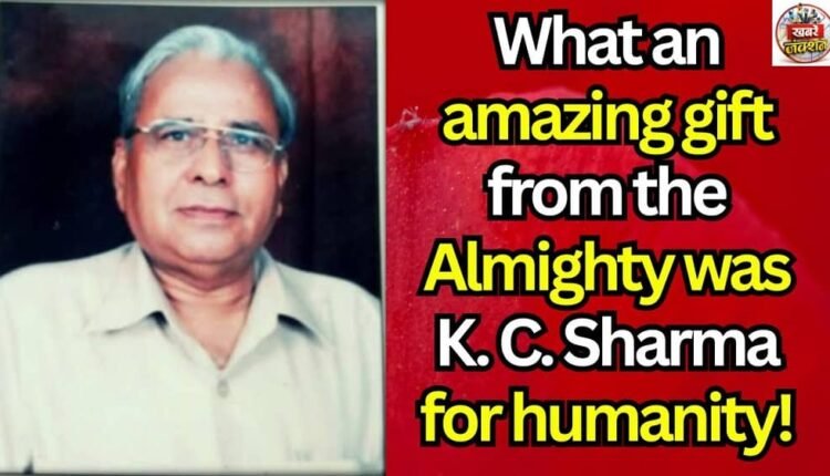 What an amazing gift from the Almighty was K. C. Sharma for humanity!