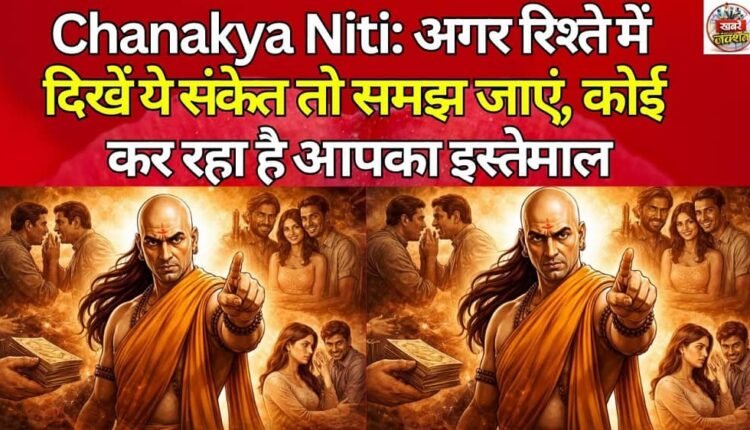 Chanakya Niti: If you see these signs in a relationship, then understand that someone is using you.