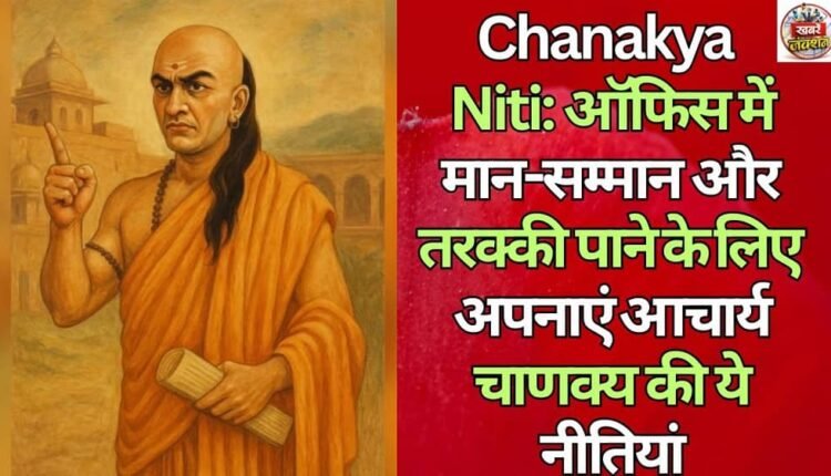 Chanakya Niti: Follow these policies of Acharya Chanakya to get respect and progress in the office.