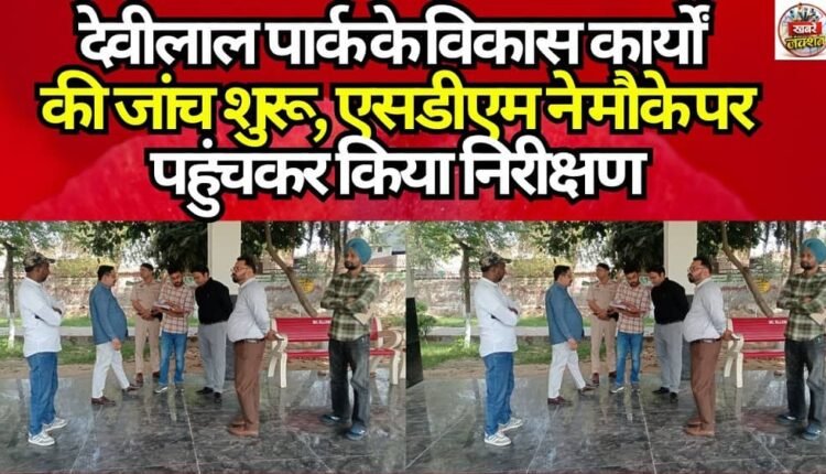 Investigation into Development Works at Devi Lal Park Begins; SDM Visits Site to Conduct Inspection