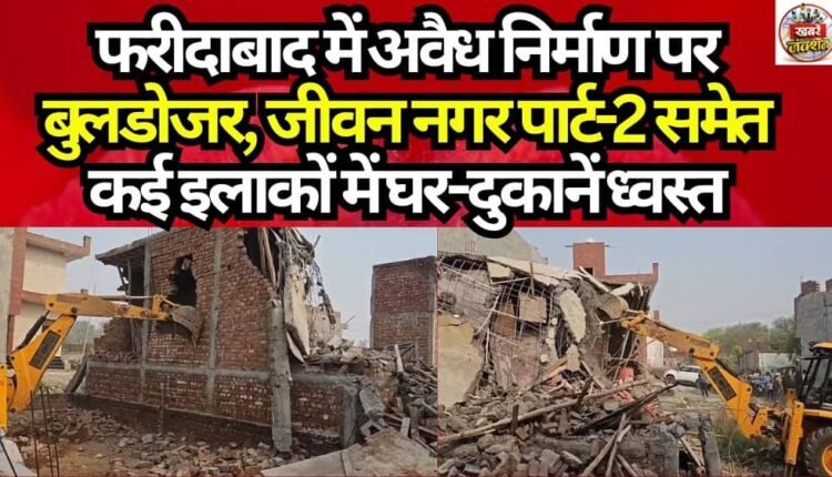 Bulldozers Target Illegal Constructions in Faridabad; Homes and Shops Demolished in Several Areas, Including Jeevan Nagar Part-2