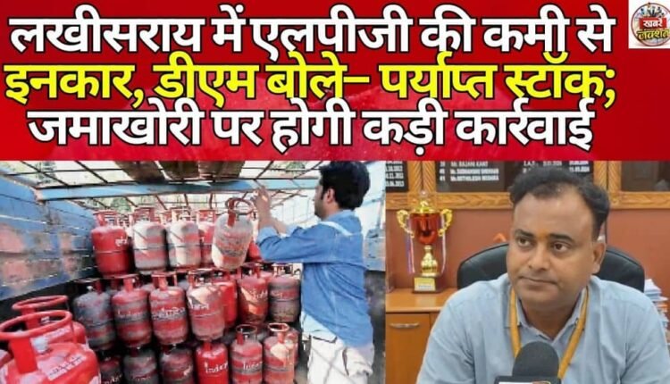 Lakhisarai denies LPG shortage, DM says stock is sufficient; hoarding will be dealt with severely