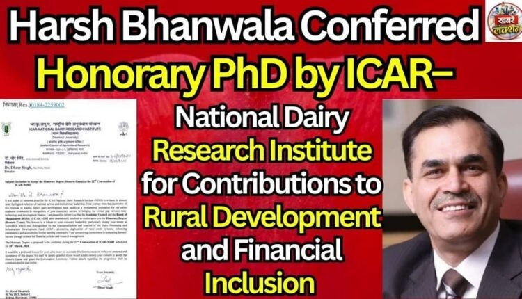 Harsh Bhanwala Conferred Honorary PhD by ICAR–National Dairy Research Institute for Contributions to Rural Development and Financial Inclusion