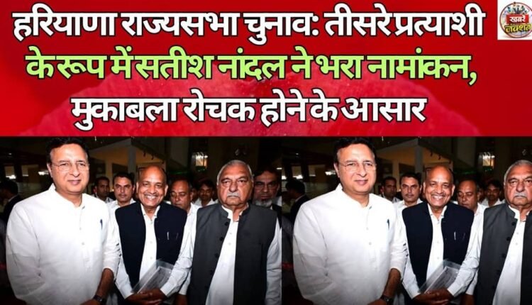 Haryana Rajya Sabha elections: Satish Nandal files nomination as third candidate, contest expected to be interesting