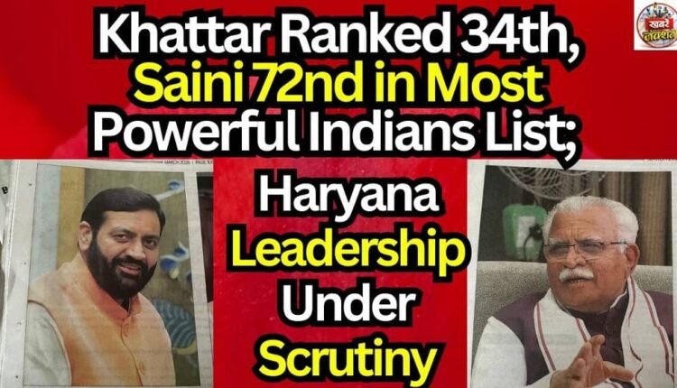 Khattar Ranked 34th, Saini 72nd in Most Powerful Indians List; Haryana Leadership Under Scrutiny