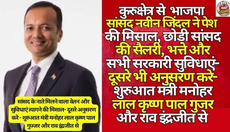 BJP MP from Kurukshetra, Naveen Jindal, set an example by giving up his MP salary, allowances and all government benefits – others should follow suit – starting with ministers Manohar Lal Krishna Pal Gujjar and Rao Inderjit.