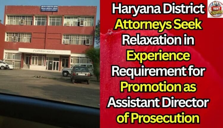 Haryana District Attorneys Seek Relaxation in Experience Requirement for Promotion as Assistant Director of Prosecution