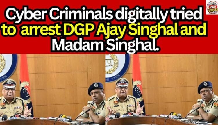 Cyber Criminals digitally tried to arrest DGP Ajay Singhal and Madam Singhal.