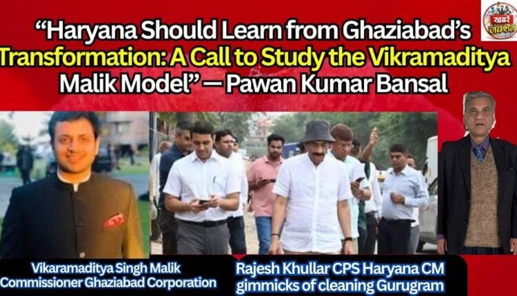 “Haryana Should Learn from Ghaziabad’s Transformation: A Call to Study the Vikramaditya Malik Model”