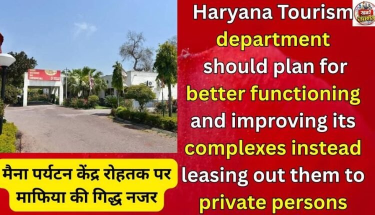 Haryana Tourism department should plan for better functioning and improving its complexes instead leasing out them to private persons