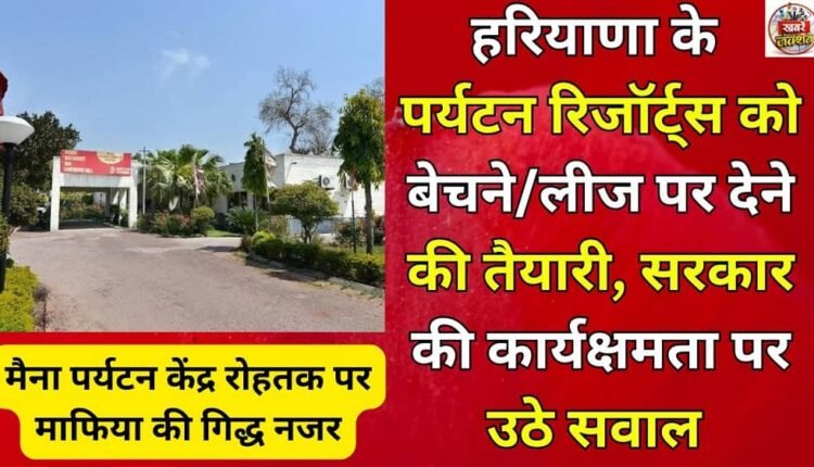 Haryana's tourist resorts are being sold/leased, raising questions about the government's efficiency.