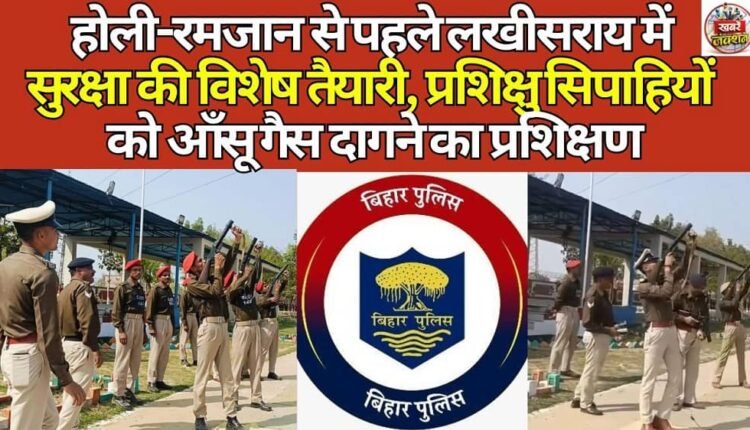 Special security arrangements underway in Lakhisarai ahead of Holi and Ramzan; trainee constables trained to fire tear gas.