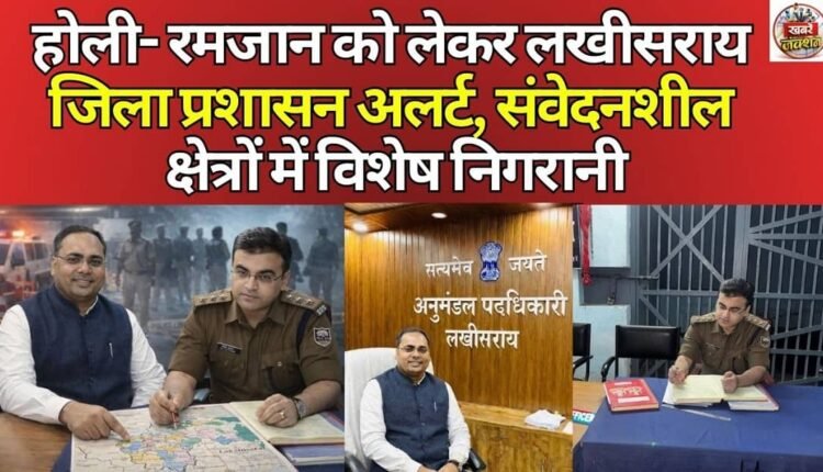 Lakhisarai district administration on alert regarding Holi-Ramadan, special surveillance in sensitive areas