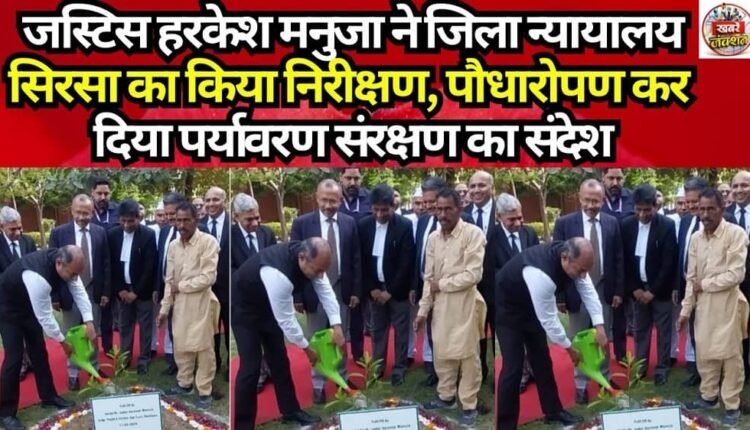 Justice Harkesh Manuja inspected the Sirsa District Court and conveyed a message of environmental conservation by planting a sapling.