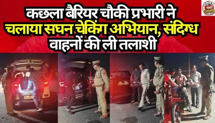 The In-charge of the Kachhla Barrier Outpost conducted an intensive checking drive and searched suspicious vehicles.