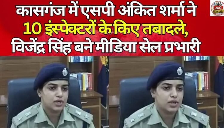 In Kasganj, SP Ankit Sharma transferred 10 inspectors, and Vijendra Singh became the media cell in-charge.
