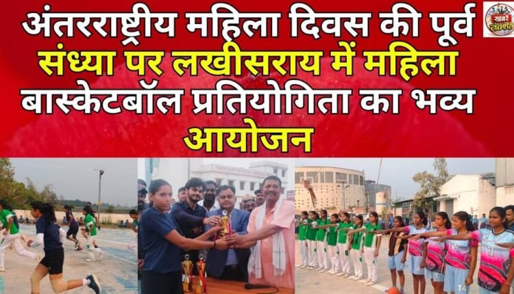 A grand women's basketball competition was organised in Lakhisarai on the eve of International Women's Day.