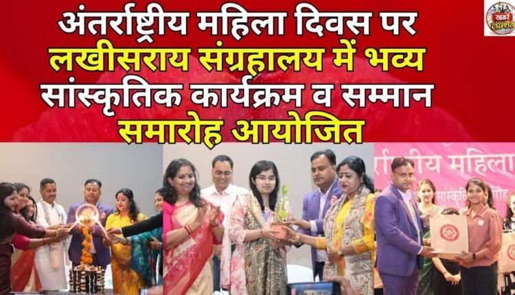 A grand cultural program and felicitation ceremony was organized at Lakhisarai Museum on International Women's Day.