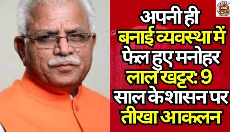 Manohar Lal Khattar Fails in His Own System: A Sharp Assessment of His 9-Year Rule