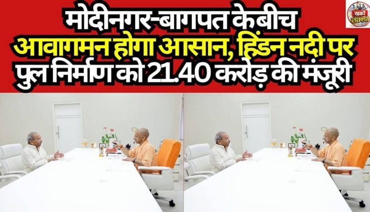 Commuting between Modinagar and Baghpat to become easier; ₹21.40 crore sanctioned for the construction of a bridge over the Hindon River.