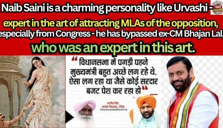 Naib Saini is a charming personality like Urvashi - expert in the art of attracting MLAs of the opposition, especially from Congress - he has bypassed ex-CM Bhajan Lal, who was an expert in this art.