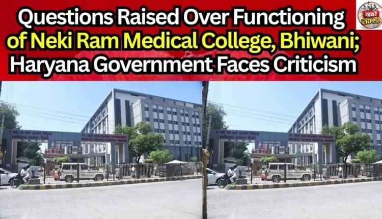 Questions Raised Over Functioning of Neki Ram Medical College, Bhiwani; Haryana Government Faces Criticism