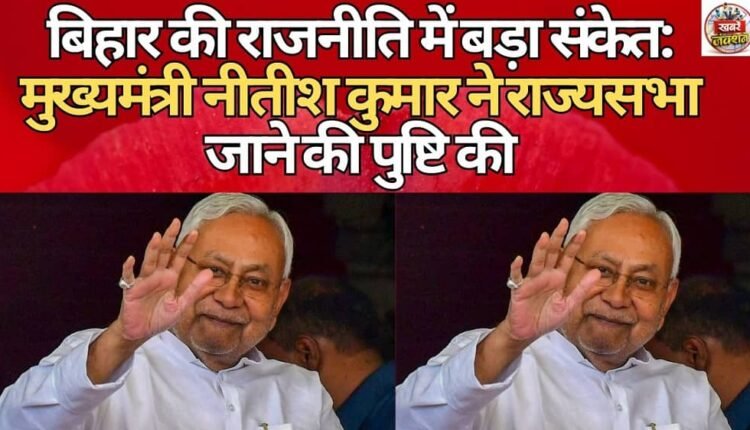 Big news in Bihar politics: Chief Minister Nitish Kumar confirms his Rajya Sabha entry
